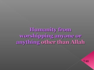 Humanity from
 worshipping anyone or
anything other than Allah


                        7/48
 