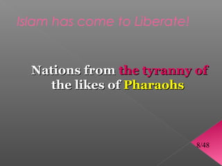 Islam has come to Liberate!


  Nations from the tyranny of
     the likes of Pharaohs



                              8/48
 