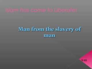 Islam has come to Liberate!


    Man from the slavery of
            man



                              9/48
 