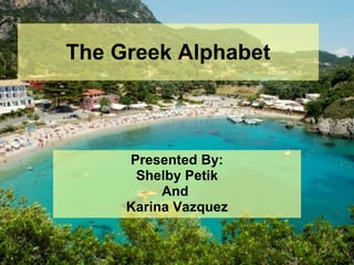 The Greek Alphabet Presented By: Shelby Petik And  Karina Vazquez 