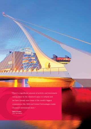 “There’s a signiﬁcant amount of activity and investment

 taking place in the cleantech space in Ireland and

we have already seen some of the world’s biggest

corporations like IBM and United Technologies make

cleantech investments here.”

 Barry O’Leary
 CEO, IDA Ireland
 