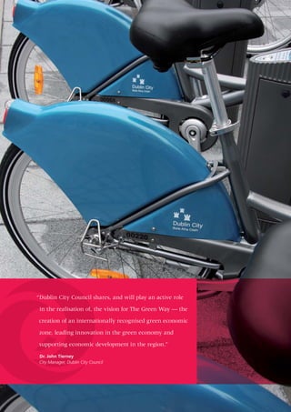 “Dublin City Council shares, and will play an active role

 in the realisation of, the vision for The Green Way — the

creation of an internationally recognised green economic

 zone, leading innovation in the green economy and

 supporting economic development in the region.”

 Dr. John Tierney
 City Manager, Dublin City Council
 