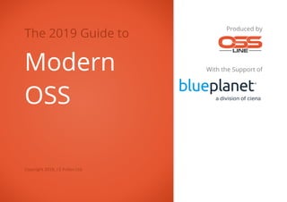 The 2019 Guide to
Modern
OSS
Copyright 2019, J E Pullen Ltd.
Produced by
With the Support of
 