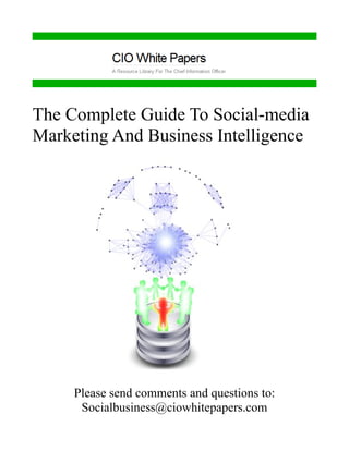 The Complete Guide To Social-media
Marketing And Business Intelligence




     Please send comments and questions to:
      Socialbusiness@ciowhitepapers.com
 