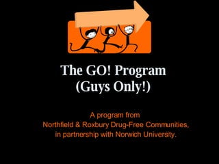 The GO! Program (Guys Only!) A program from  Northfield & Roxbury Drug-Free Communities, in partnership with Norwich University. 