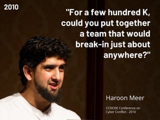 Haroon Meer
"For a few hundred K,
could you put together
a team that would
break-in just about
anywhere?"
CCDCOE Conference on
Cyber Conflict - 2010
2010
 