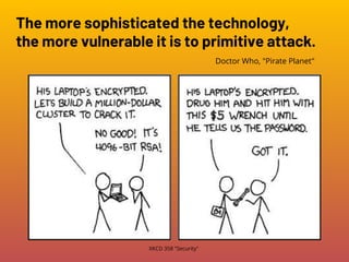 The more sophisticated the technology,
the more vulnerable it is to primitive attack.
Doctor Who, "Pirate Planet"
XKCD 358 "Security"
 