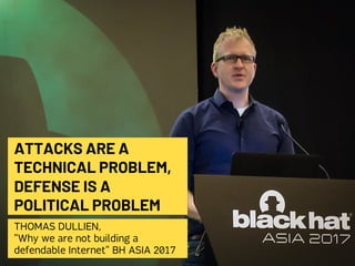 ATTACKS ARE A
TECHNICAL PROBLEM,
DEFENSE IS A
POLITICAL PROBLEM
THOMAS DULLIEN,
"Why we are not building a
defendable Internet" BH ASIA 2017
 