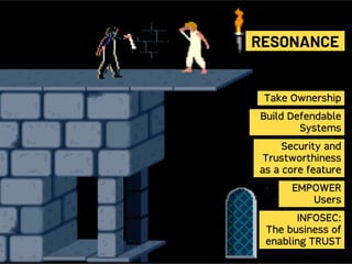 RESONANCE
Take Ownership
Build Defendable
Systems
Security and
Trustworthiness
as a core feature
EMPOWER
Users
INFOSEC:
The business of
enabling TRUST
 