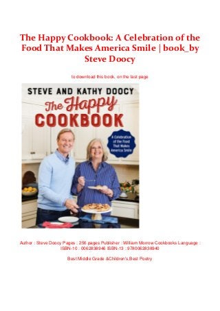 The Happy Cookbook: A Celebration of the
Food That Makes America Smile | book_by
Steve Doocy
to download this book, on the last page
Author : Steve Doocy Pages : 256 pages Publisher : William Morrow Cookbooks Language :
ISBN-10 : 0062838946 ISBN-13 : 9780062838940
Best Middle Grade &Children's,Best Poetry
 