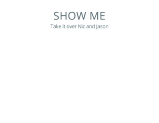 SHOW ME
Take it over Nic and Jason
 