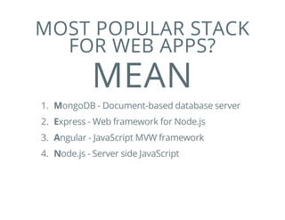 MOST POPULAR STACK
FOR WEB APPS?
MEAN
1. MongoDB - Document-based database server
2. Express - Web framework for Node.js
3. Angular - JavaScript MVW framework
4. Node.js - Server side JavaScript
 