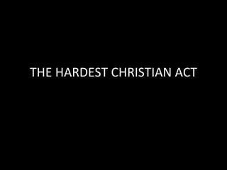 THE HARDEST CHRISTIAN ACT 