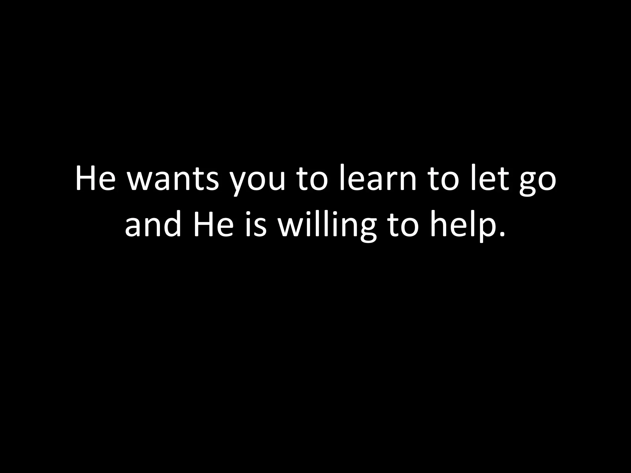 He wants you to learn to let go and He is willing to help. 