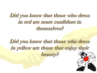 Did you know that those who dress in red are more confident in themselves? Did you know that those who dress in yellow are...