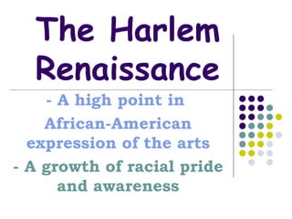 The Harlem Renaissance - A high point in  African-American expression of the arts - A growth of racial pride and awareness 