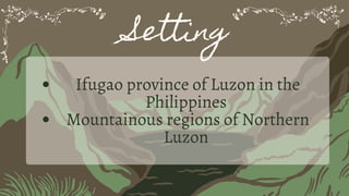 Setting
Ifugao province of Luzon in the
Philippines
Mountainous regions of Northern
Luzon
 