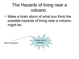 The Hazards of living near a volcano.  ,[object Object],Living near a Volcano.  Risk of eruption. 