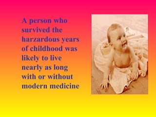 A person who
survived the
harzardous years
of childhood was
likely to live
nearly as long
with or without
modern medicine
 