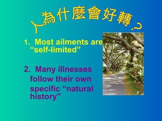 1. Most ailments are
“self-limited”
2. Many illnesses
follow their own
specific “natural
history”
 