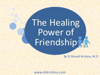 The Healing
Power of
Friendship
By R. Murali Krishna, M.D.

www.drkrishna.com

 