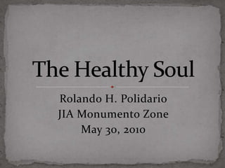 Rolando H. Polidario JIA Monumento Zone May 30, 2010 The Healthy Soul 
