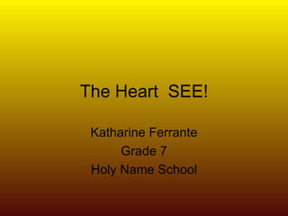 The Heart  SEE! Katharine Ferrante Grade 7 Holy Name School 