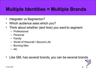 Multiple Identities = Multiple Brands <ul><li>Integrator vs Segmentor? </li></ul><ul><li>Which audience sees which you? </...