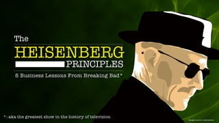 The
HEISENBERG
5 Business Lessons From Breaking Bad*
PRINCIPLES
Image source: davizeitor
*: aka the greatest show in the history of television
 