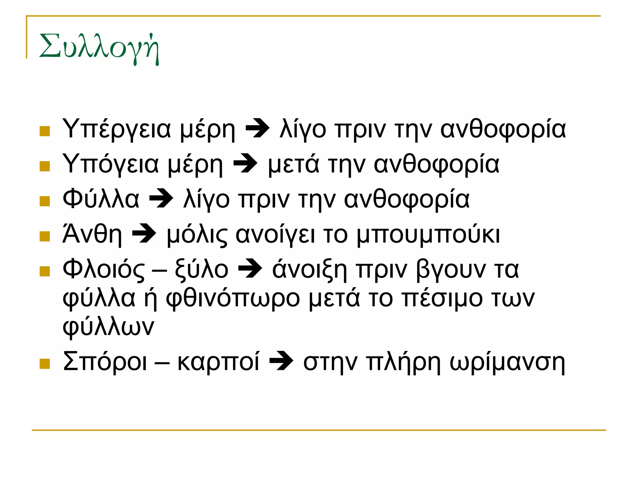 Συλλογή 
Υπέργεια μέρη  λίγο πριν την ανθοφορία 
Υπόγεια μέρη  μετά την ανθοφορία 
Φύλλα  λίγο πριν την ανθοφορία 
Άνθη  μόλις ανοίγει το μπουμπούκι 
Φλοιός – ξύλο  άνοιξη πριν βγουν τα φύλλα ή φθινόπωρο μετά το πέσιμο των φύλλων 
Σπόροι – καρποί  στην πλήρη ωρίμανση  