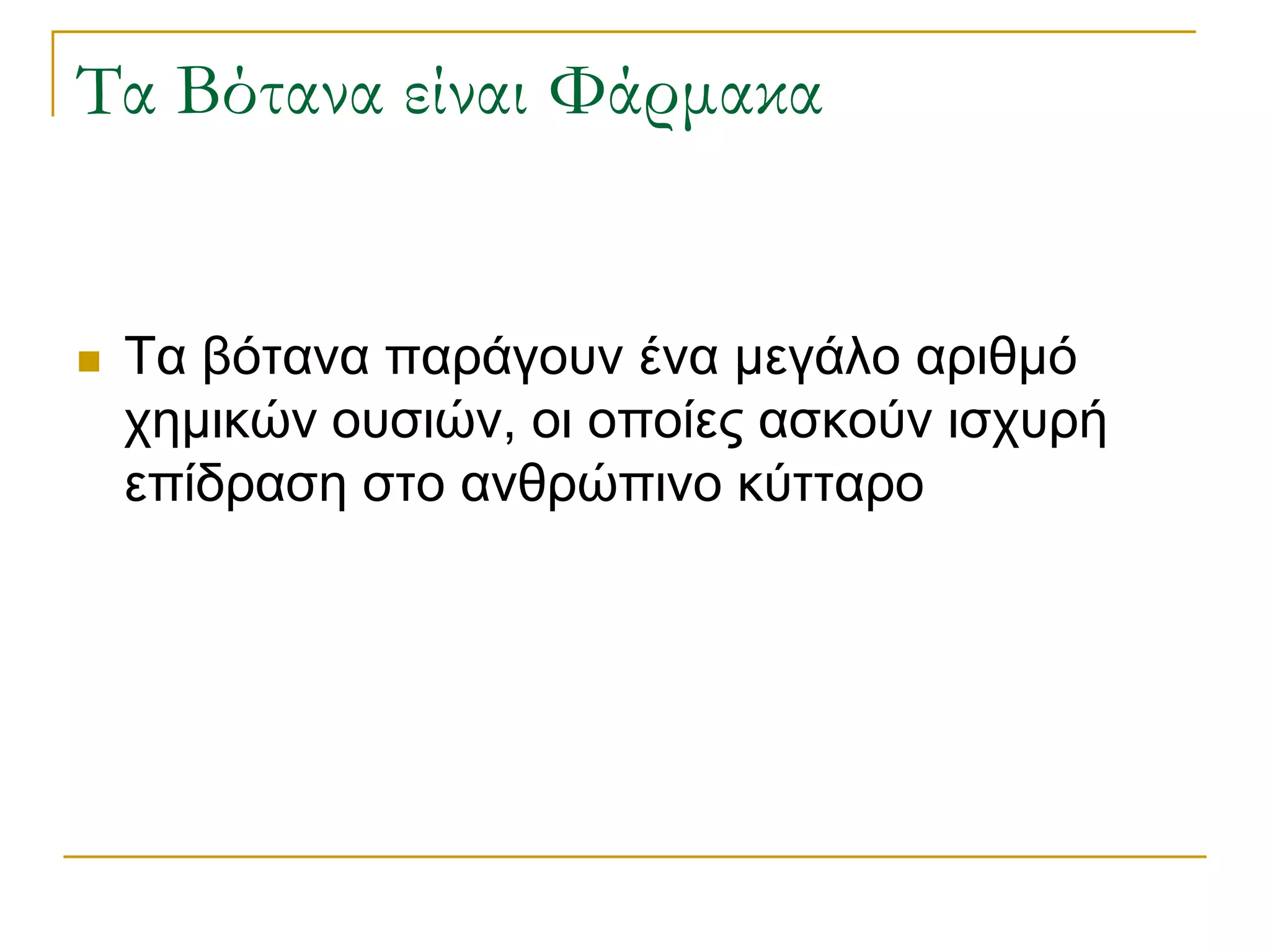 Τα Βότανα είναι Φάρμακα 
Τα βότανα παράγουν ένα μεγάλο αριθμό χημικών ουσιών, οι οποίες ασκούν ισχυρή επίδραση στο ανθρώπινο κύτταρο  