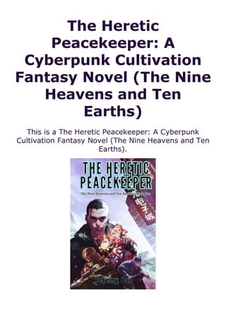 The Heretic
Peacekeeper: A
Cyberpunk Cultivation
Fantasy Novel (The Nine
Heavens and Ten
Earths)
This is a The Heretic Peacekeeper: A Cyberpunk
Cultivation Fantasy Novel (The Nine Heavens and Ten
Earths).
 