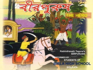 THE HERO




PERFORMED BY :
        STUDENTS OF
BIRLA HIGH SCHOOL
           KOLKATA
 