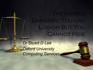The Hidden Dangers: You can Log-on But You Cannot Hide Dr Stuart D Lee Oxford University Computing Services 