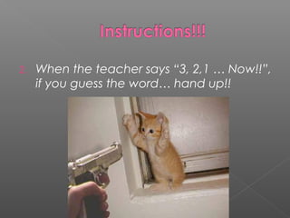 2. When the teacher says “3, 2,1 … Now!!”,
if you guess the word… hand up!!
 