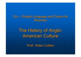 CL4 – English Language and Culture for
               Business


   The History of Anglo-
    American Culture
         Prof. Peter Cullen