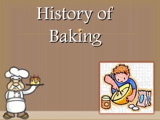 
History ofHistory of
BakingBaking
 