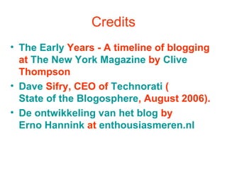 Credits <ul><li>The  Early   Years  - A timeline of blogging at  The New York Magazine  by  Clive   Thompson   </li></ul><...