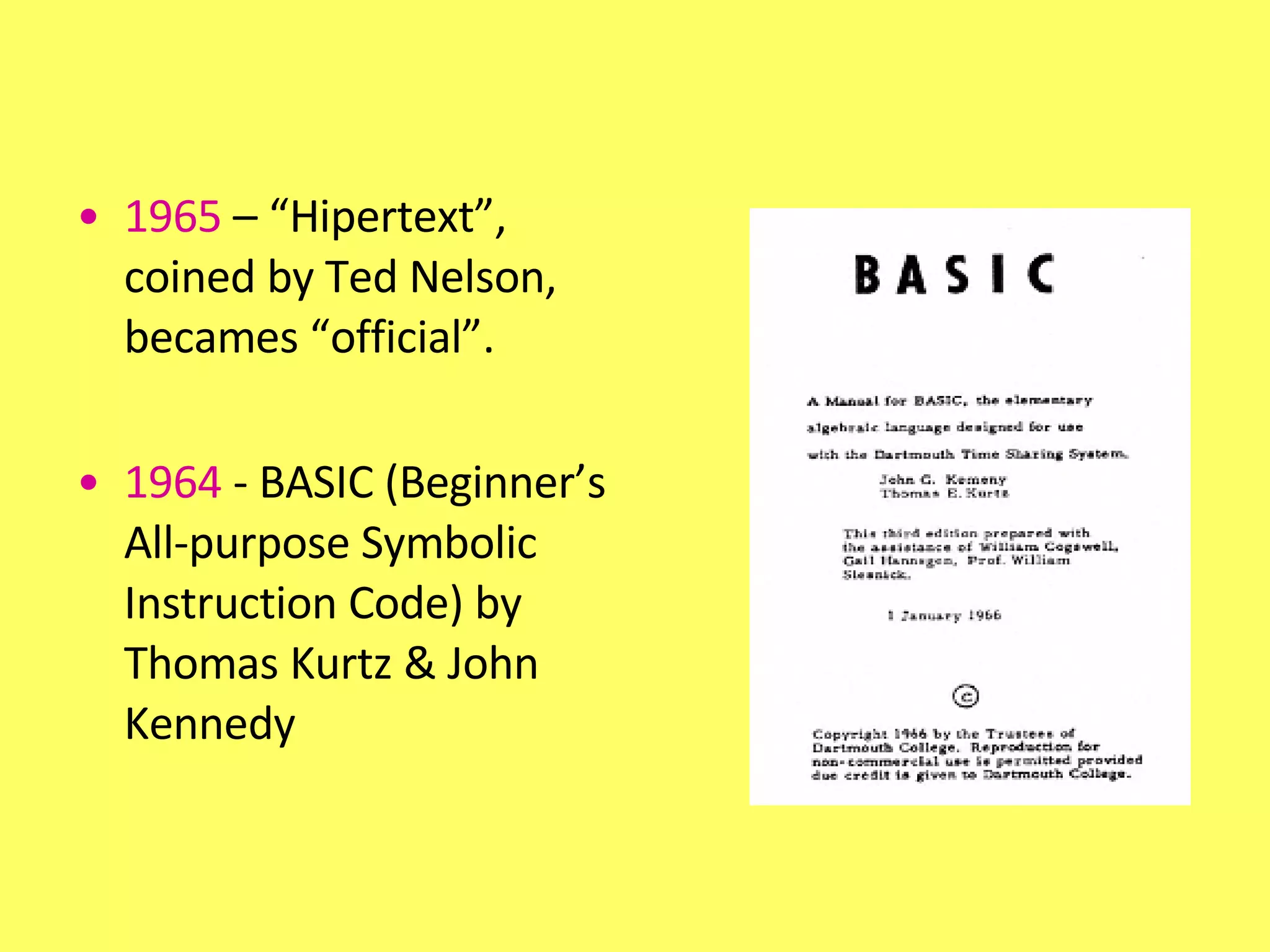 1965  – “Hipertext”, coined by Ted Nelson, becames “official”.  1964  - BASIC (Beginner’s All-purpose Symbolic Instruction Code) by Thomas Kurtz & John Kennedy  