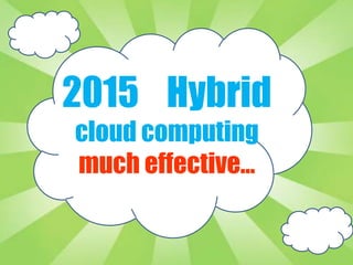 2015 Hybrid
cloud computing
much effective…
 