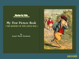 Stories for Kids

http://mocomi.com/fun/stories/

My First Picture Book
( THE HISTORY OF FIVE LITTLE PIGS )

By
Joseph Martin Kronheim

 