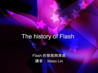 The history of Flash
Flash 的發展與演進
講者： Maso Lin
 