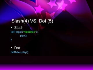 Slash(4) VS. Dot (5)
? Slash
tellTarget ("/fallDetec") {
play();
}
? Dot
fallDetec.play();
 