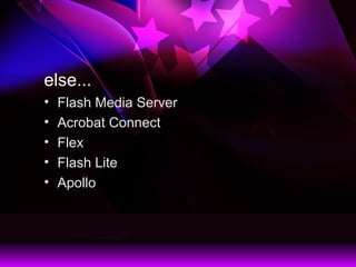 else...
? Flash Media Server
? Acrobat Connect
? Flex
? Flash Lite
? Apollo
 
