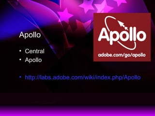 Apollo
? Central
? Apollo
? http://labs.adobe.com/wiki/index.php/Apollo
 
