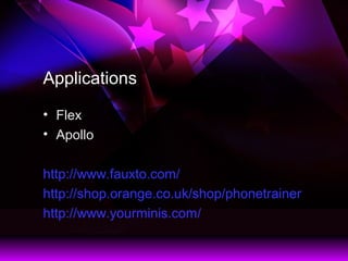 Applications
? Flex
? Apollo
http://www.fauxto.com/
http://shop.orange.co.uk/shop/phonetrainer
http://www.yourminis.com/
 