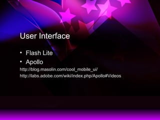 User Interface
? Flash Lite
? Apollo
http://blog.masolin.com/cool_mobile_ui/
http://labs.adobe.com/wiki/index.php/Apollo#Videos
 