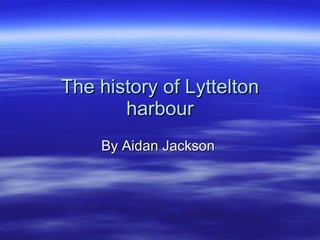 The history of Lyttelton harbour By Aidan Jackson  