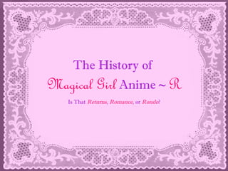 The History of
Magical Girl Anime ~ R
Is That Returns, Romance, or Rondo?
 