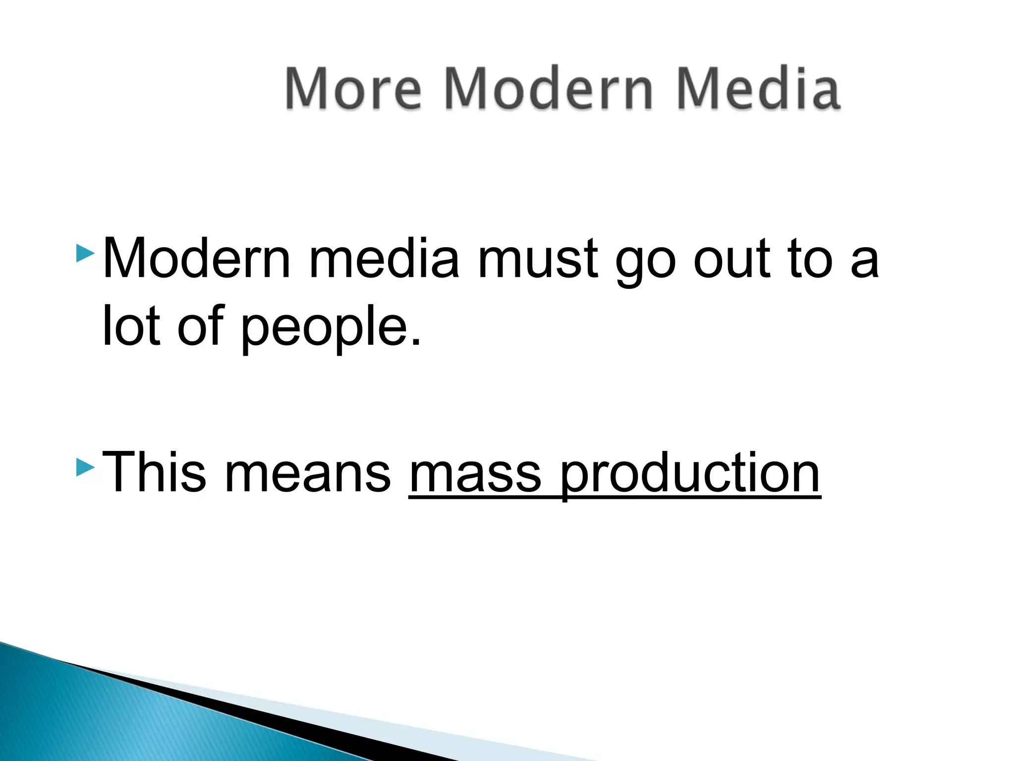 Modern media must go out to a
lot of people.
This means mass production
 